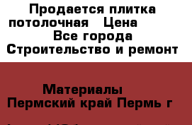 Продается плитка потолочная › Цена ­ 100 - Все города Строительство и ремонт » Материалы   . Пермский край,Пермь г.